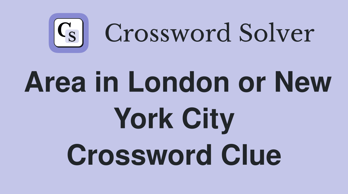 Area in London or New York City Crossword Clue