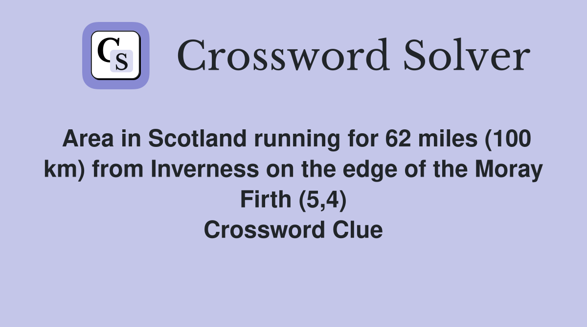 Area in Scotland running for 62 miles (100 km) from Inverness on the edge of the Moray Firth (5,4) Crossword Clue