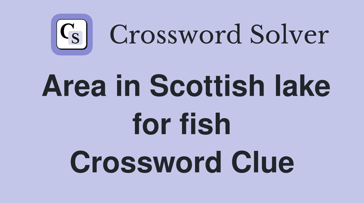 Area in Scottish lake for fish Crossword Clue