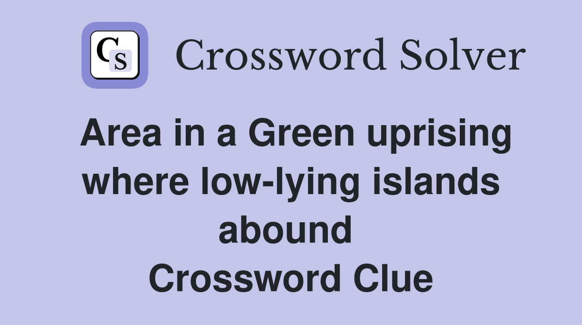 Area in a Green uprising where low-lying islands abound  Crossword Clue