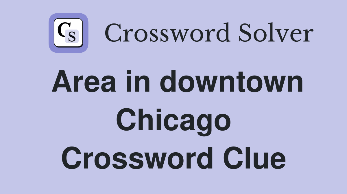 Area in downtown Chicago Crossword Clue