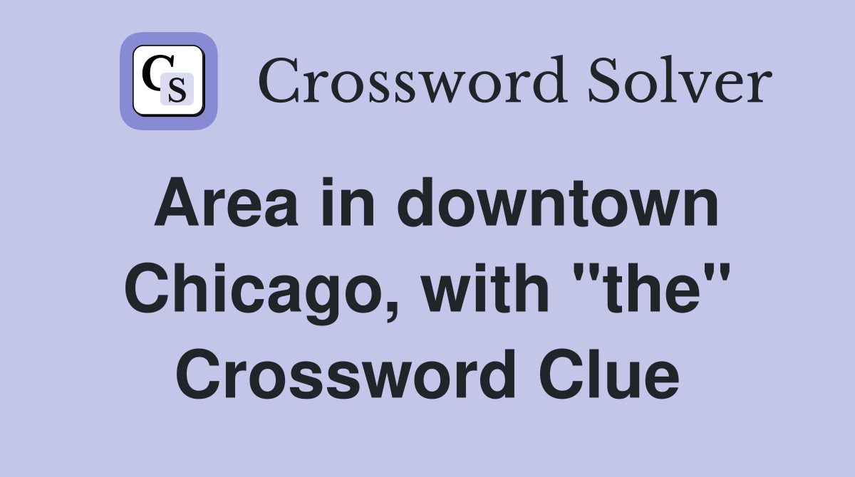 Area in downtown Chicago, with "the" Crossword Clue