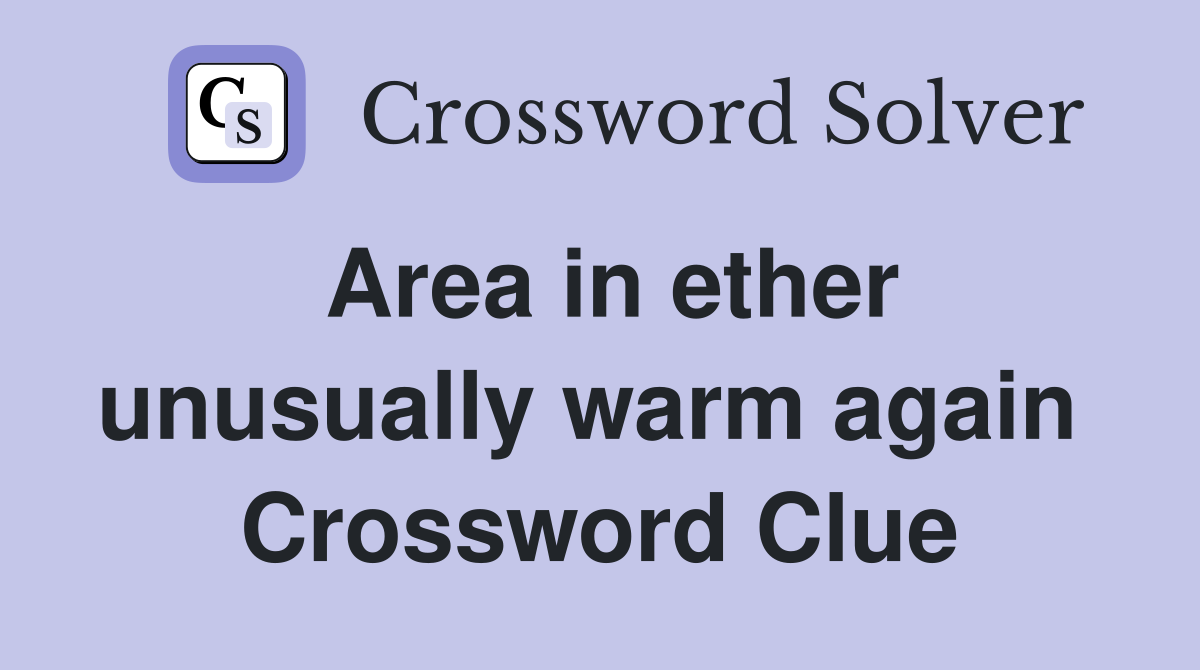 Area in ether unusually warm again  Crossword Clue