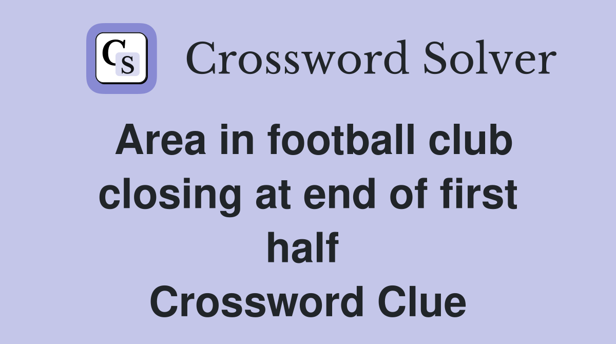Area in football club closing at end of first half  Crossword Clue