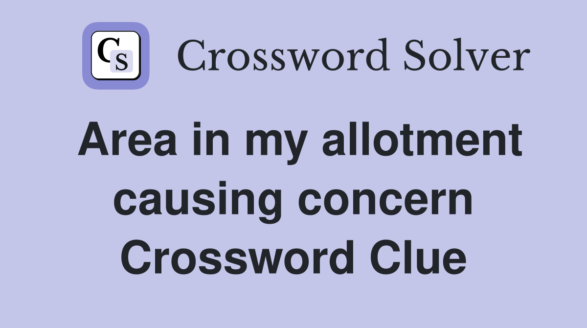 Area in my allotment causing concern Crossword Clue