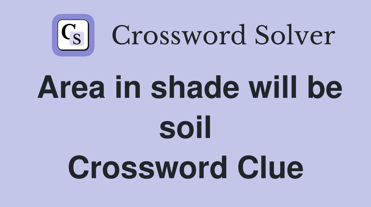 Area in shade will be soil Crossword Clue