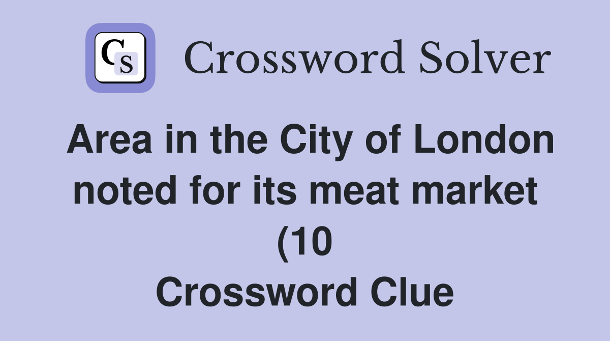 Area in the City of London noted for its meat market (10) Crossword Area in the City of London noted for its meat market (10) Crossword