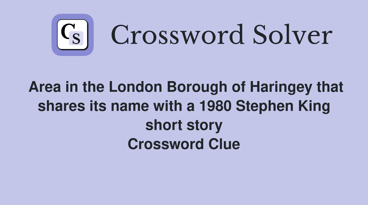 Area in the London Borough of Haringey that shares its name with a 1980 Stephen King short story Crossword Clue