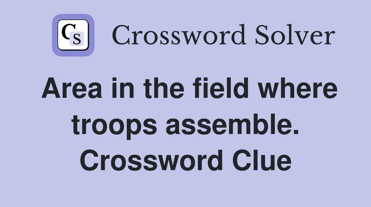 Area in the field where troops assemble. Crossword Clue
