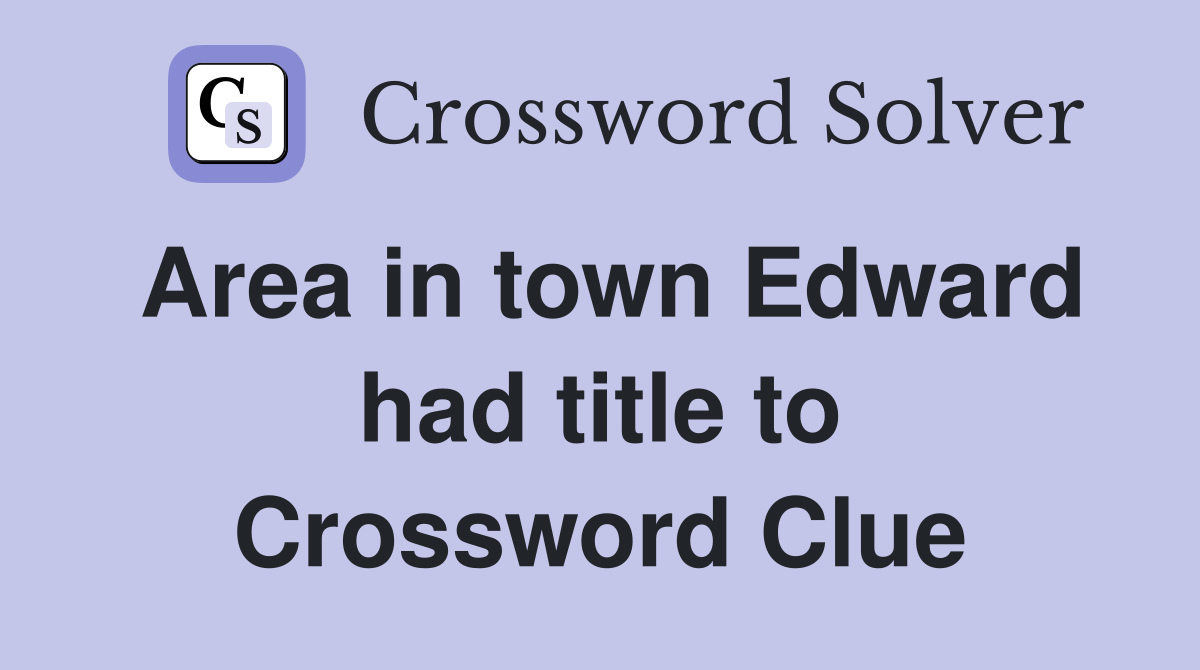 Area in town Edward had title to Crossword Clue