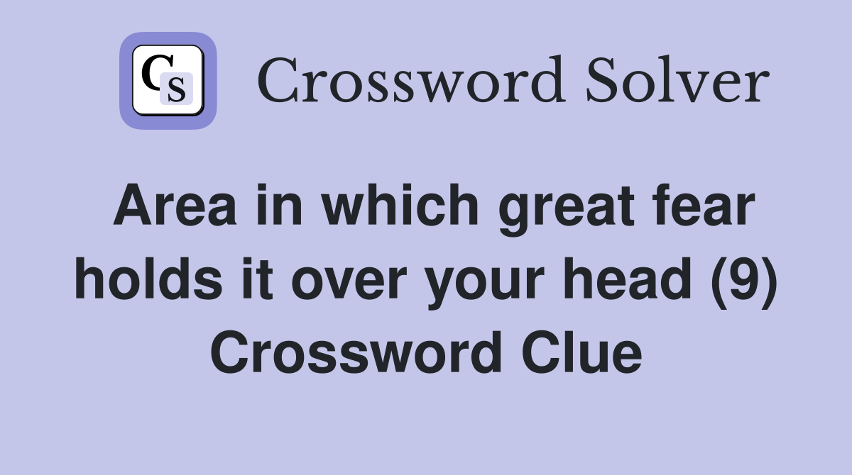 Area in which great fear holds it over your head (9) Crossword Clue