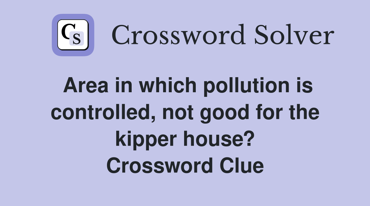 Area in which pollution is controlled, not good for the kipper house? Crossword Clue