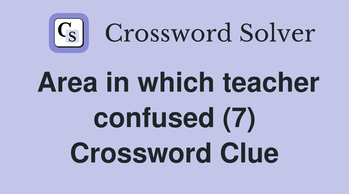 Area in which teacher confused (7) Crossword Clue
