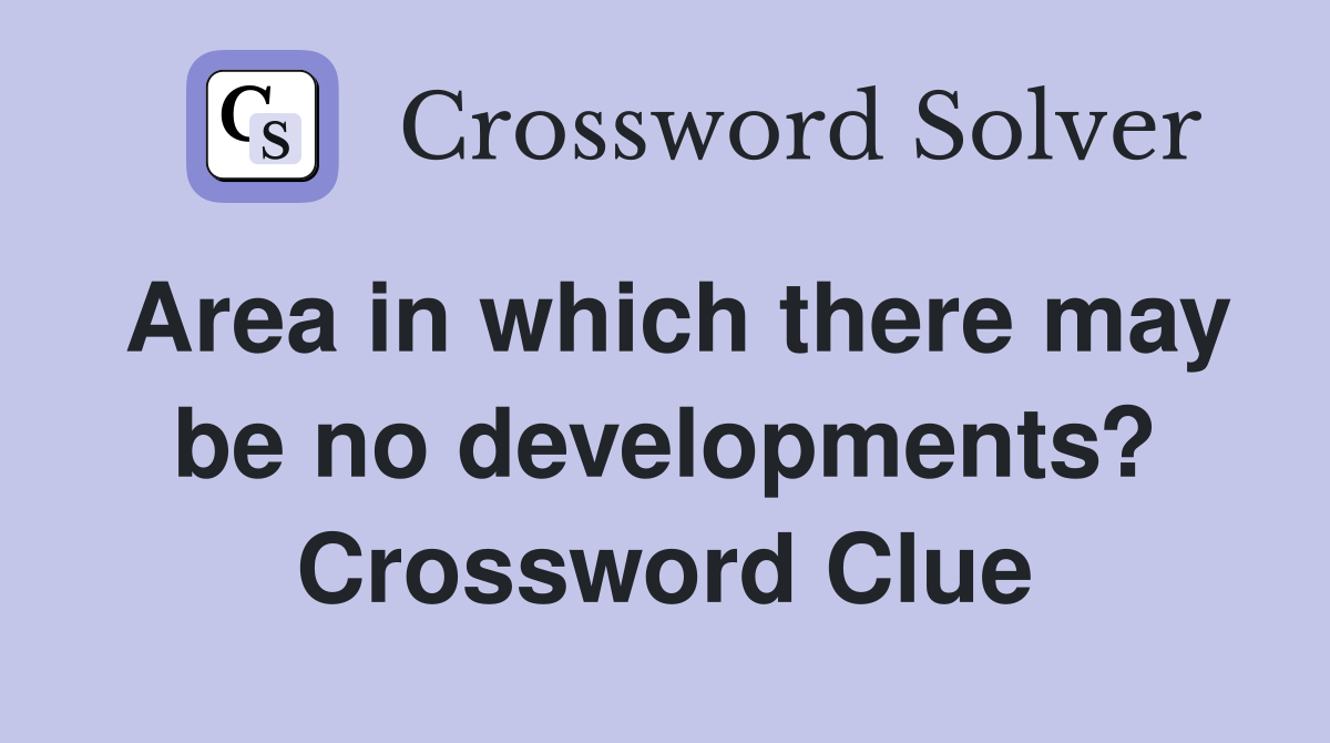 Area in which there may be no developments? Crossword Clue