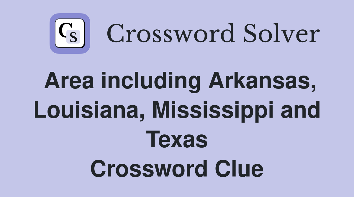 Area including Arkansas, Louisiana, Mississippi and Texas Crossword Clue