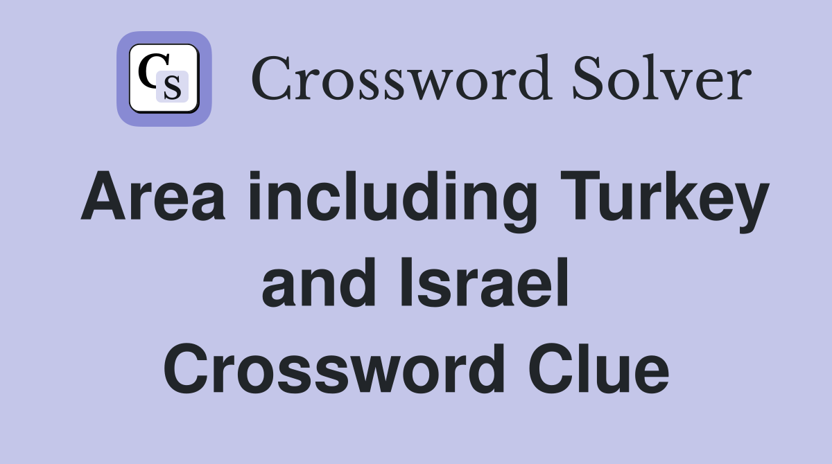 Area including Turkey and Israel Crossword Clue