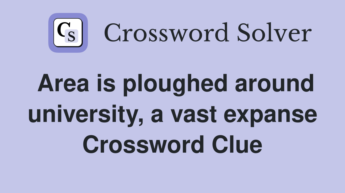 Area is ploughed around university, a vast expanse Crossword Clue