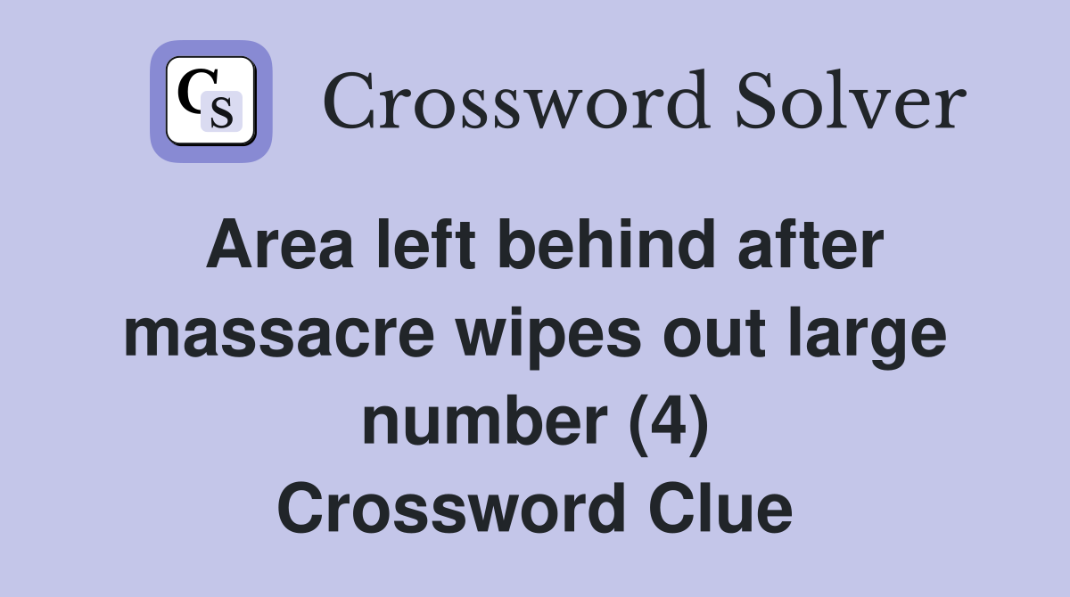 Area left behind after massacre wipes out large number (4) Crossword Clue
