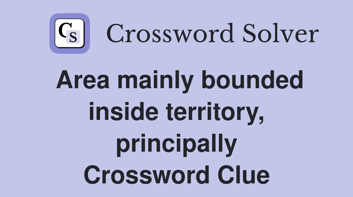 Area mainly bounded inside territory, principally Crossword Clue