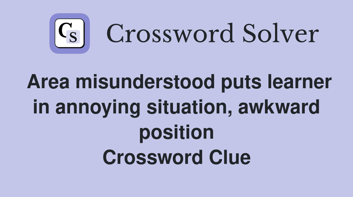 Area misunderstood puts learner in annoying situation, awkward position Crossword Clue