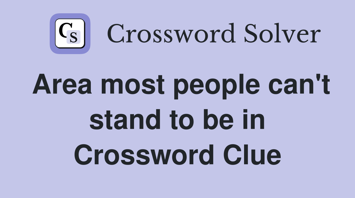 Area most people can't stand to be in Crossword Clue