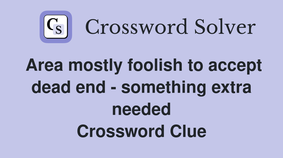 Area mostly foolish to accept dead end - something extra needed Crossword Clue