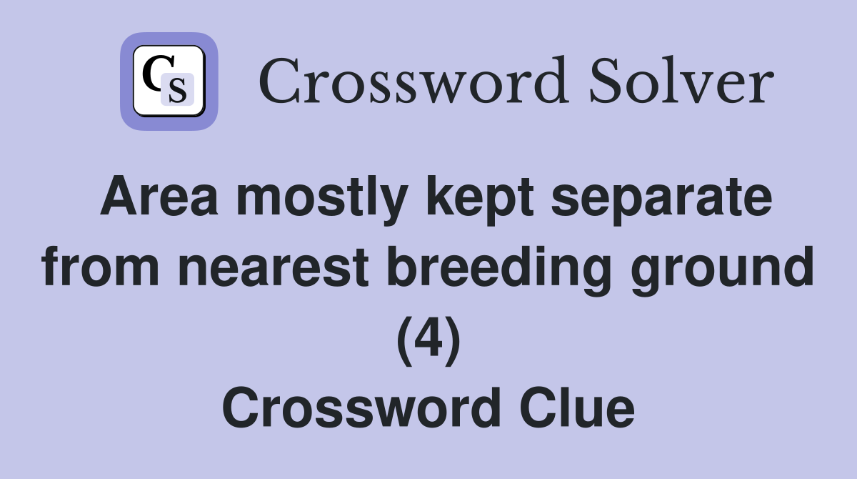 Area mostly kept separate from nearest breeding ground (4) Crossword Clue