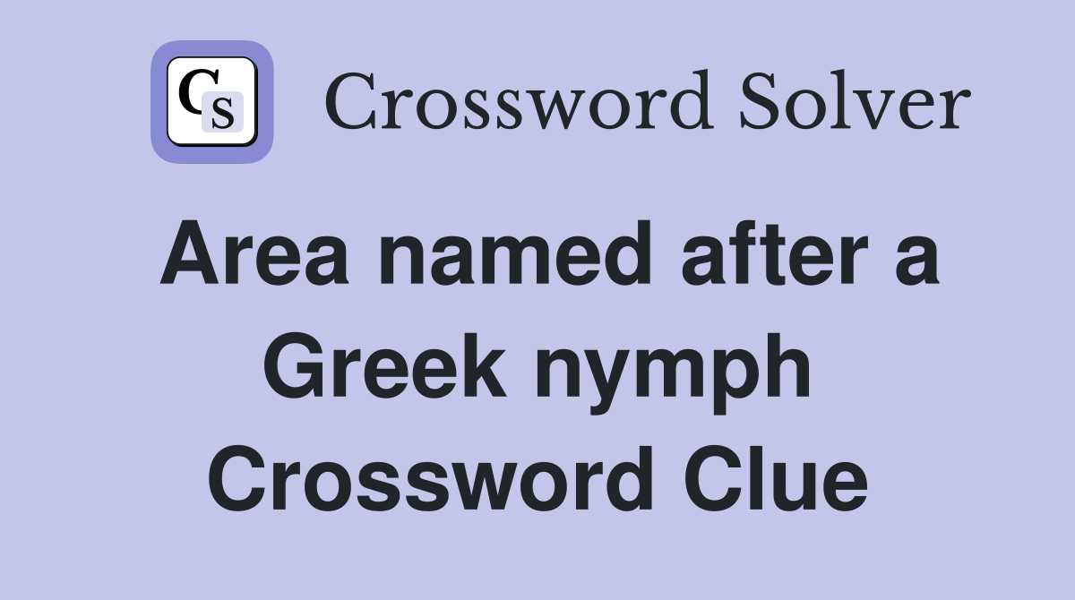 Area named after a Greek nymph Crossword Clue