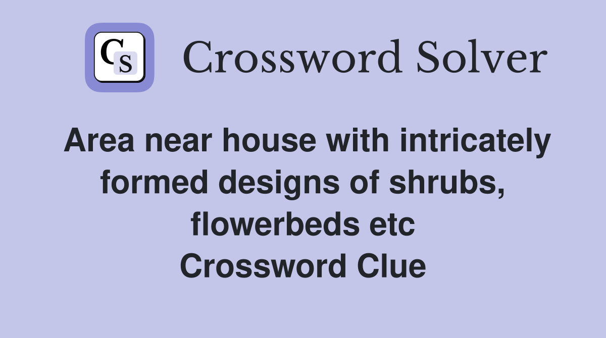 Area near house with intricately formed designs of shrubs, flowerbeds etc Crossword Clue