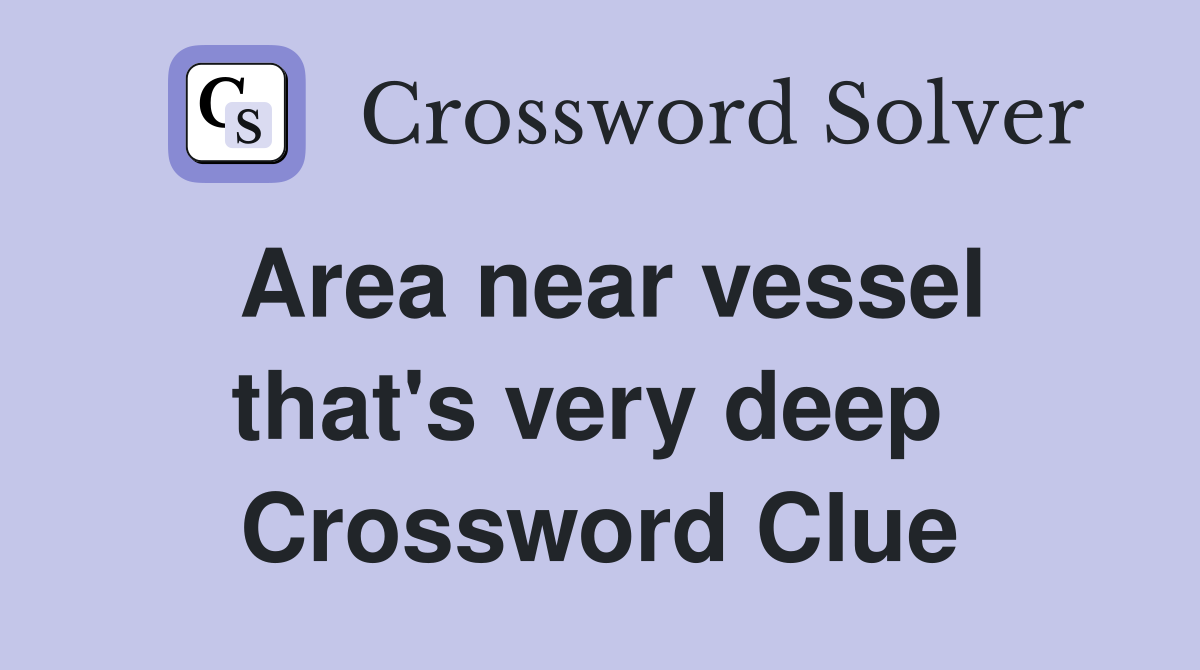 Area near vessel that's very deep  Crossword Clue