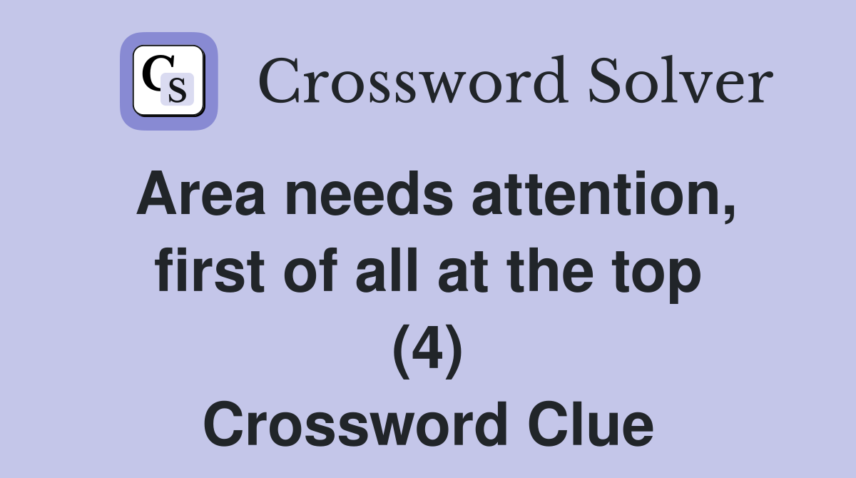 Area needs attention, first of all at the top (4) Crossword Clue