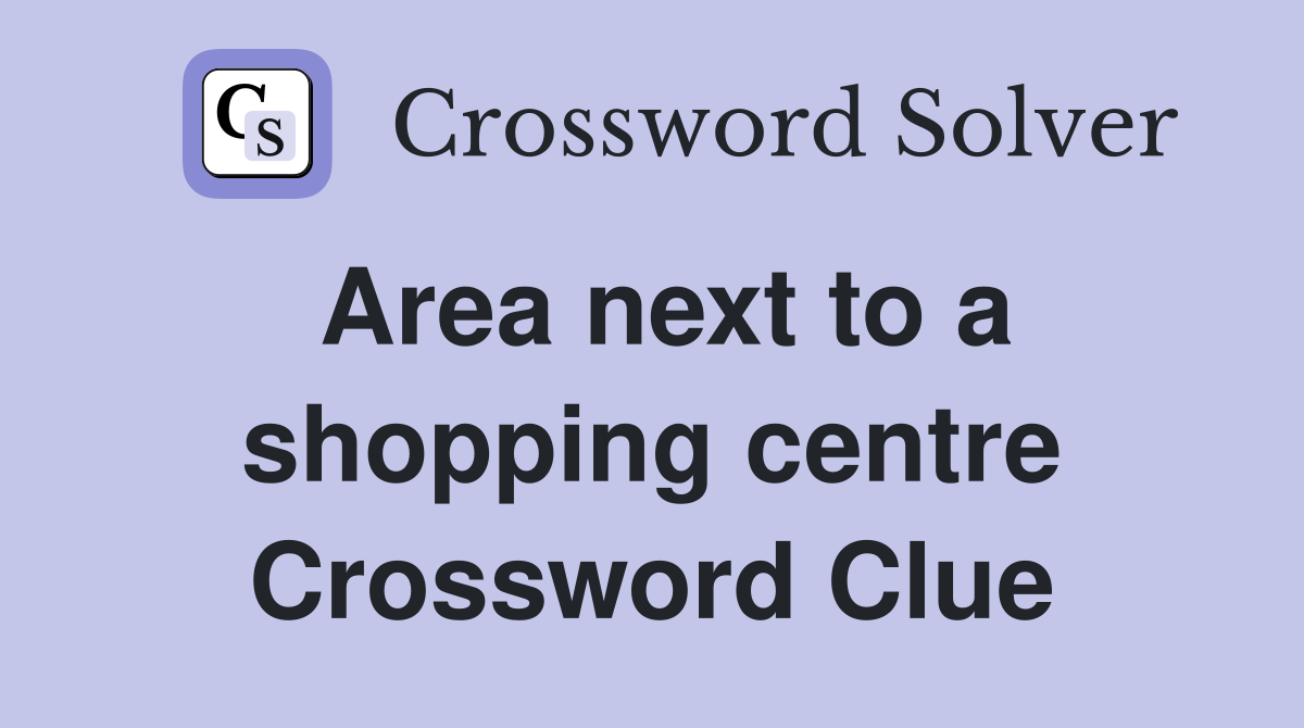Area next to a shopping centre Crossword Clue