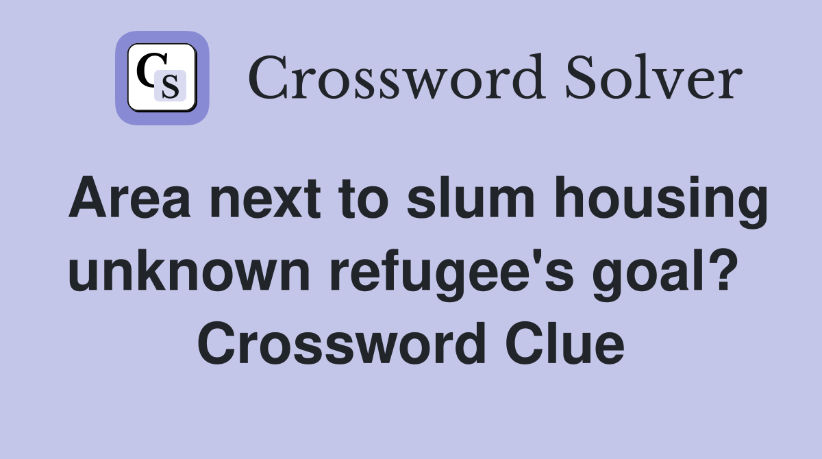 Area next to slum housing unknown refugee's goal?  Crossword Clue
