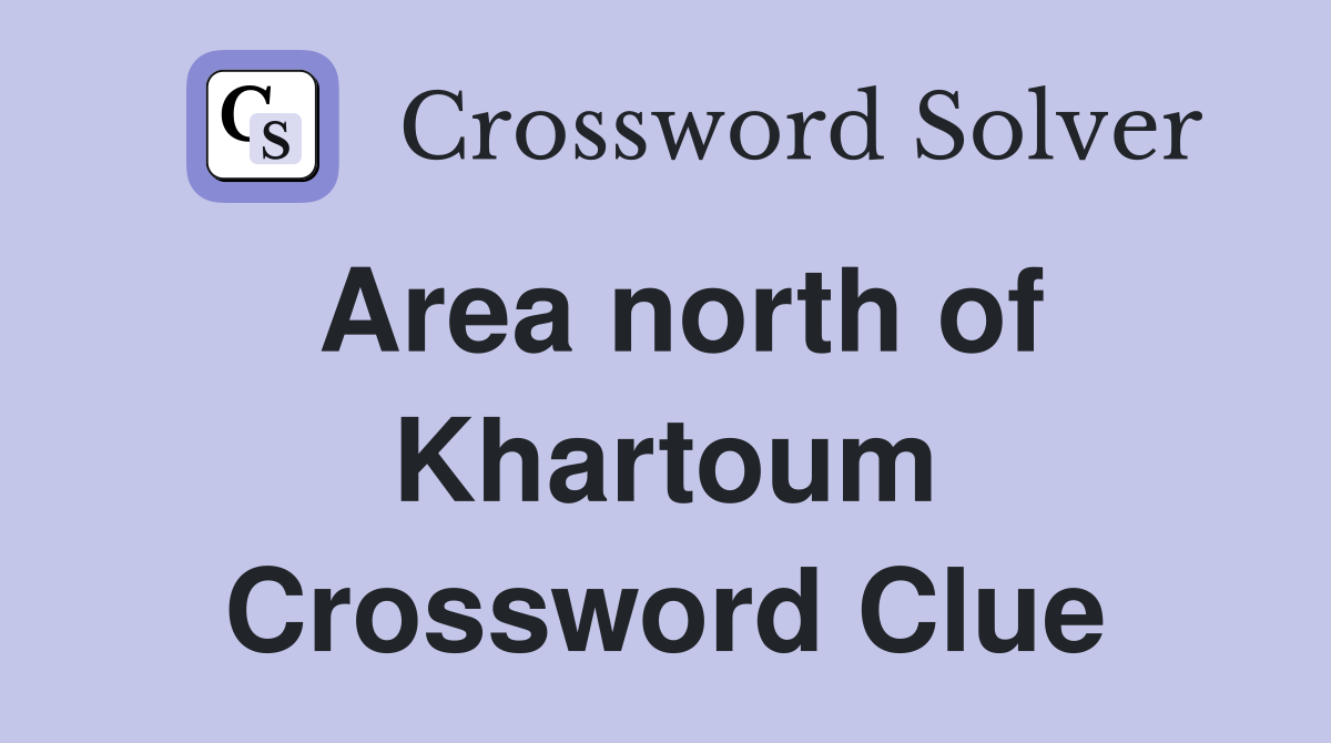 Area north of Khartoum Crossword Clue