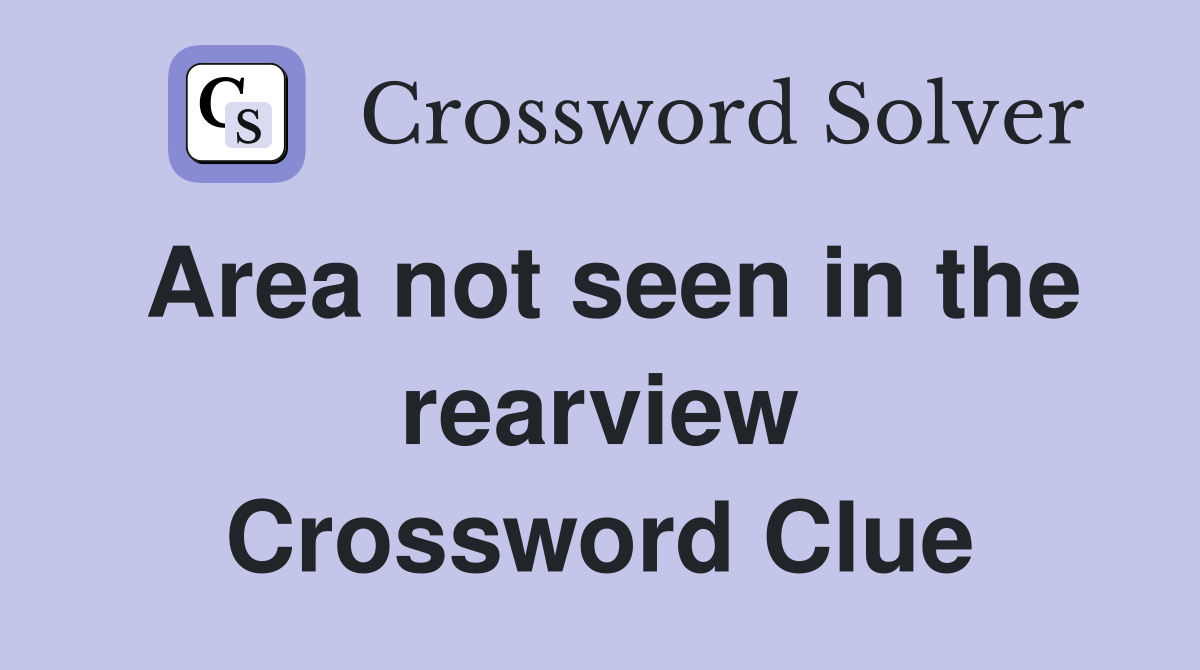 Area not seen in the rearview Crossword Clue