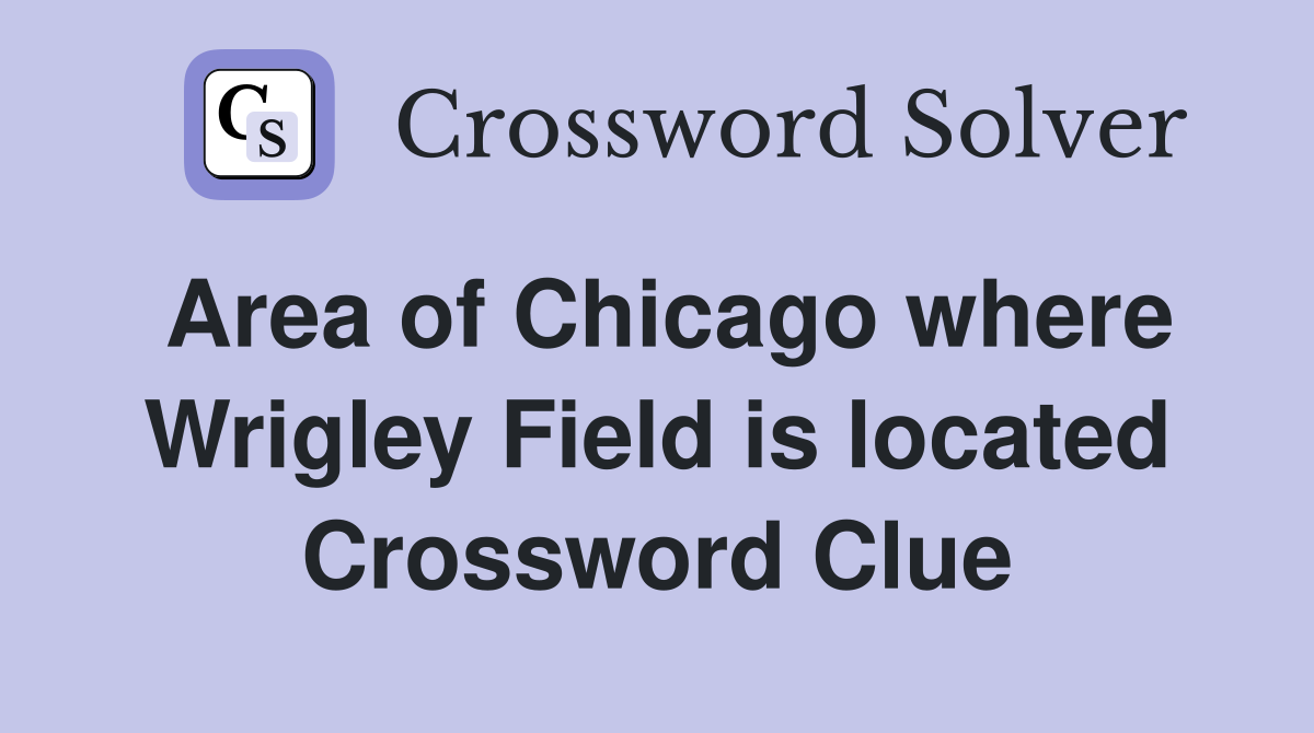 Area of Chicago where Wrigley Field is located Crossword Clue