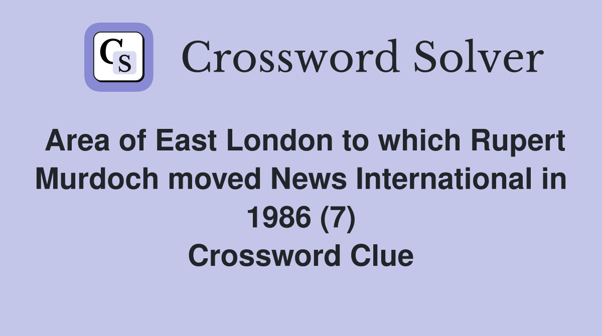 Area of East London to which Rupert Murdoch moved News International in 1986 (7) Crossword Clue