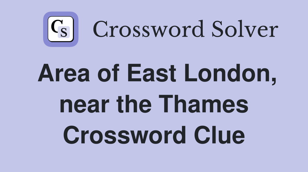 Area of East London, near the Thames Crossword Clue