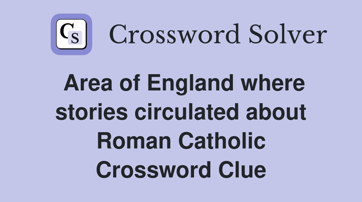 Area of England where stories circulated about Roman Catholic Crossword Clue