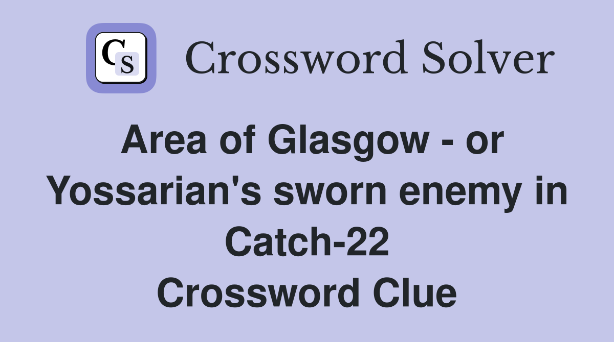 Area of Glasgow - or Yossarian's sworn enemy in Catch-22 Crossword Clue