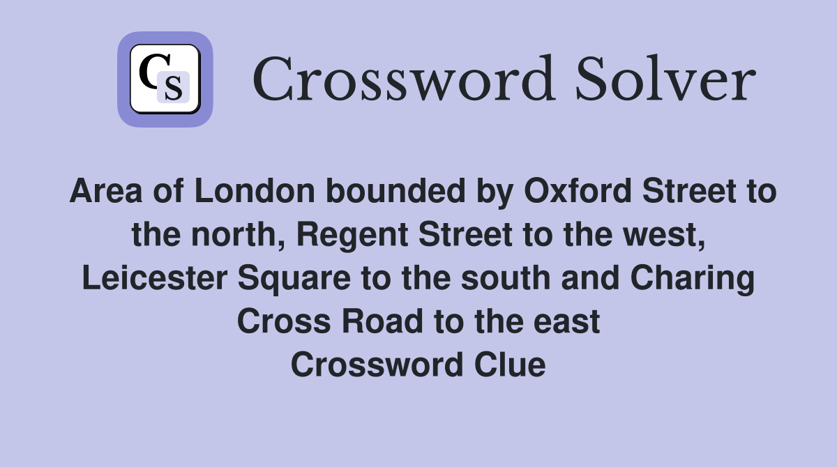 Area of London bounded by Oxford Street to the north, Regent Street to the west, Leicester Square to the south and Charing Cross Road to the east Crossword Clue