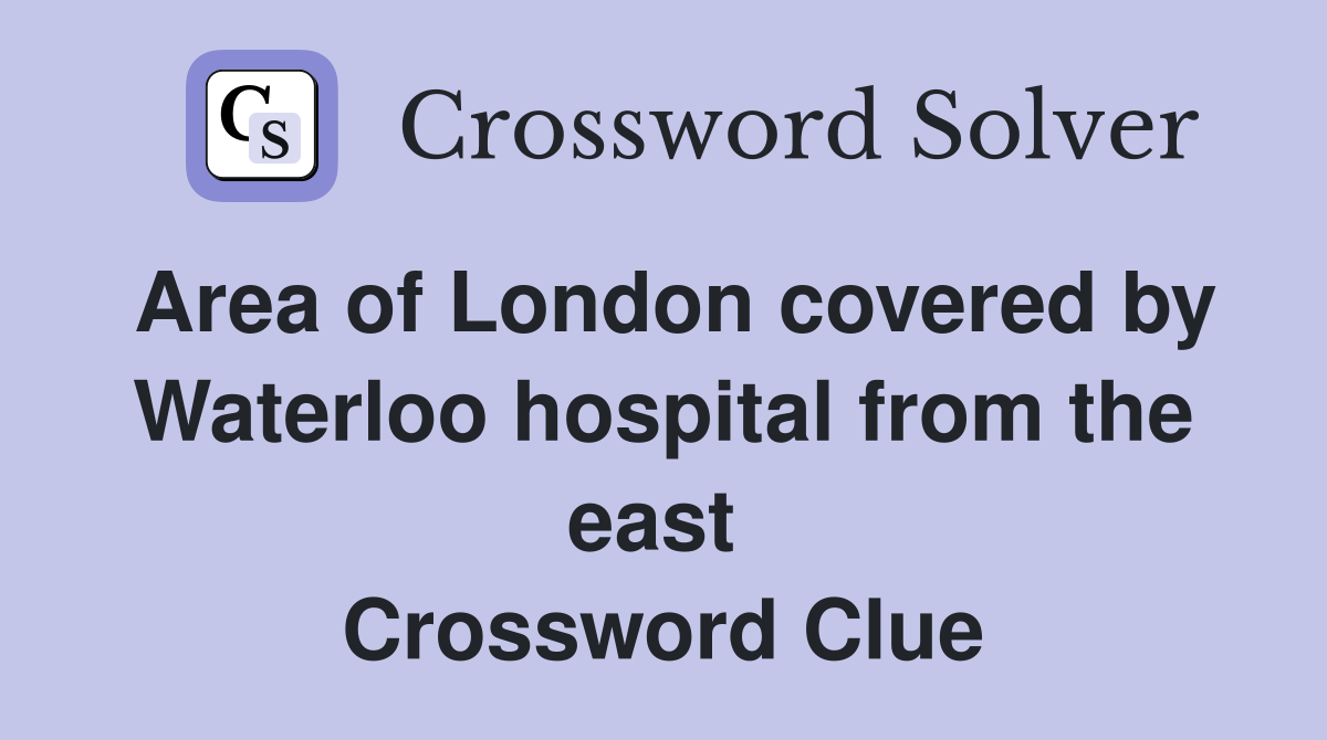 Area of London covered by Waterloo hospital from the east  Crossword Clue
