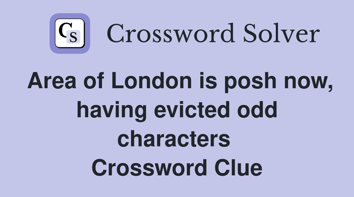 Area of London is posh now, having evicted odd characters  Crossword Clue