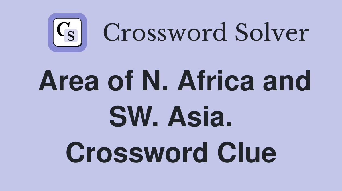 Area of N. Africa and SW. Asia. Crossword Clue