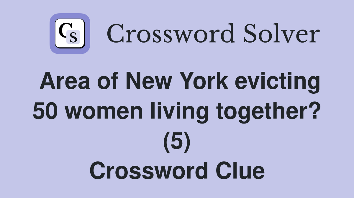 Area of New York evicting 50 women living together? (5) Crossword Clue