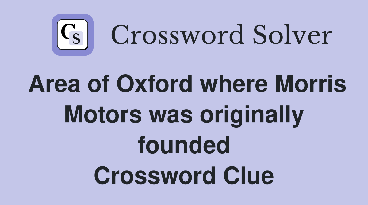 Area of Oxford where Morris Motors was originally founded Crossword Clue