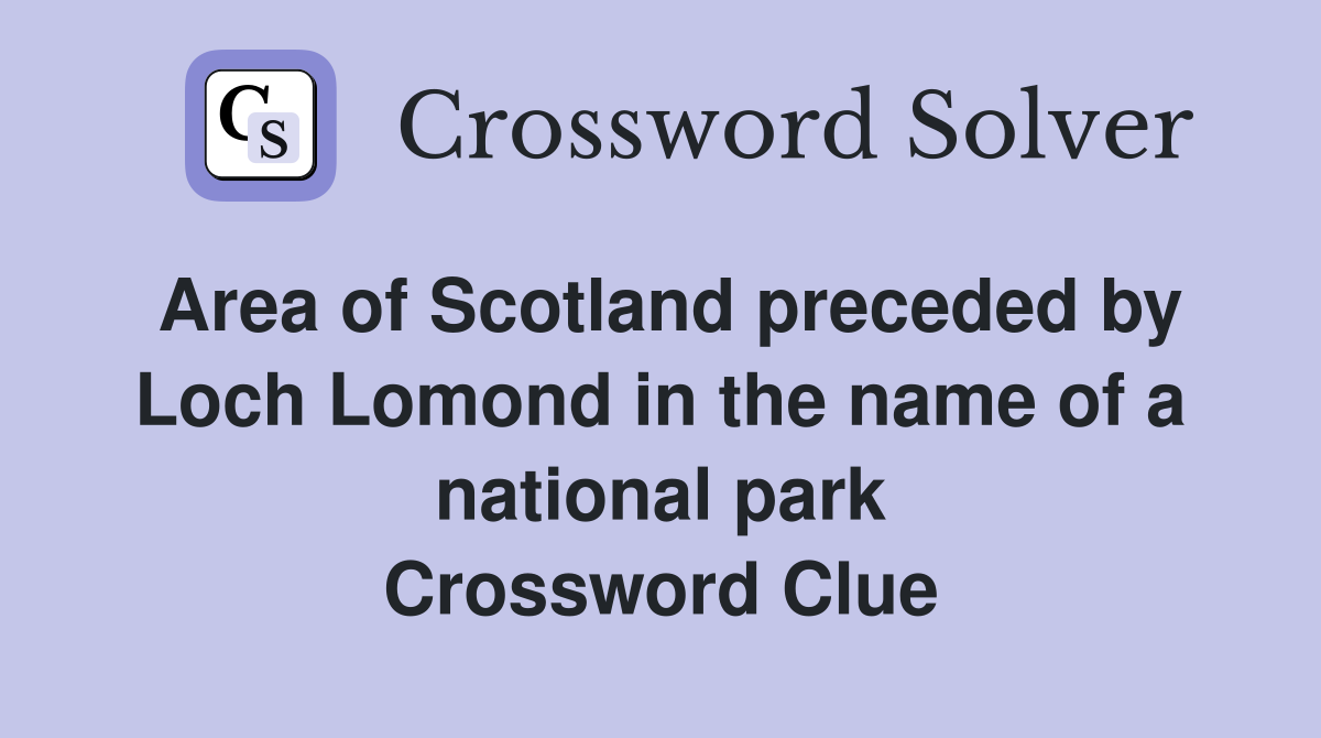 Area of Scotland preceded by Loch Lomond in the name of a national park Crossword Clue
