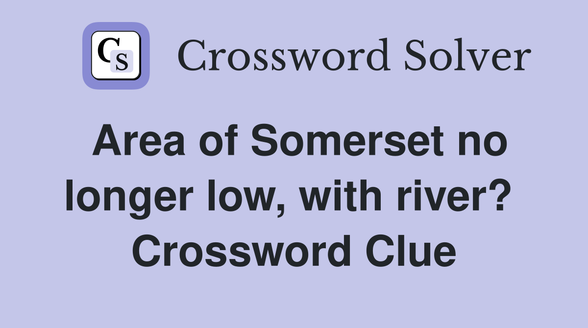 Area of Somerset no longer low, with river?  Crossword Clue