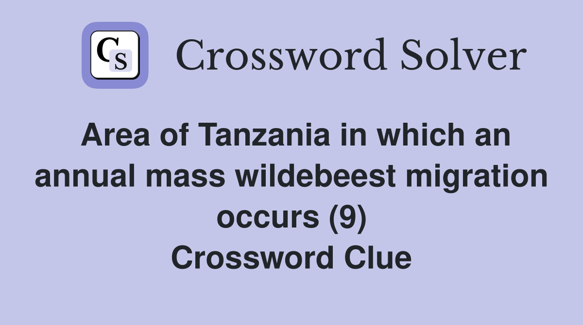 Area of Tanzania in which an annual mass wildebeest migration occurs (9) Crossword Clue