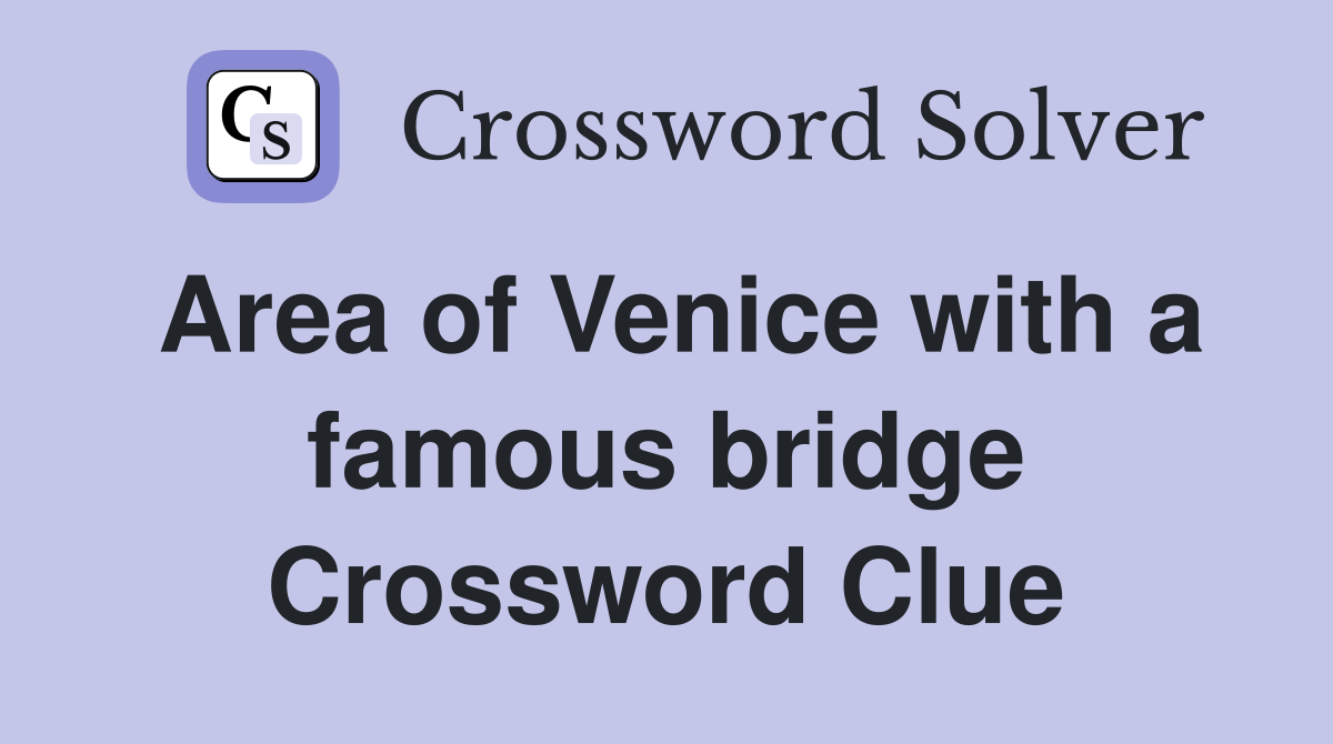 Area of Venice with a famous bridge Crossword Clue